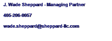 Text Box: J. Wade Sheppard - Managing Partner
405-206-0057
wade.sheppard@sheppard-llc.com
